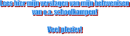 Lees hier mijn verslagen van mijn belevenisen
van o.a. schoolkampen!

Veel plezier!